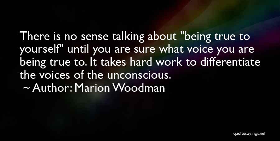 Marion Woodman Quotes: There Is No Sense Talking About Being True To Yourself Until You Are Sure What Voice You Are Being True