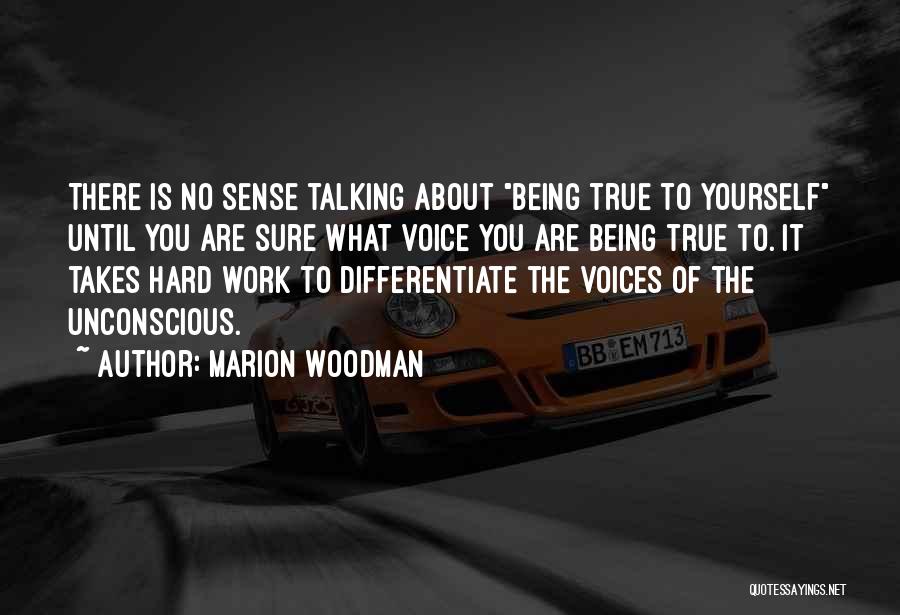 Marion Woodman Quotes: There Is No Sense Talking About Being True To Yourself Until You Are Sure What Voice You Are Being True