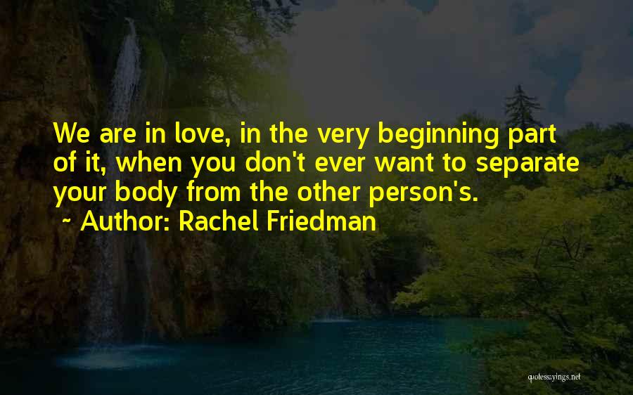 Rachel Friedman Quotes: We Are In Love, In The Very Beginning Part Of It, When You Don't Ever Want To Separate Your Body