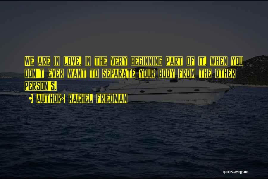 Rachel Friedman Quotes: We Are In Love, In The Very Beginning Part Of It, When You Don't Ever Want To Separate Your Body