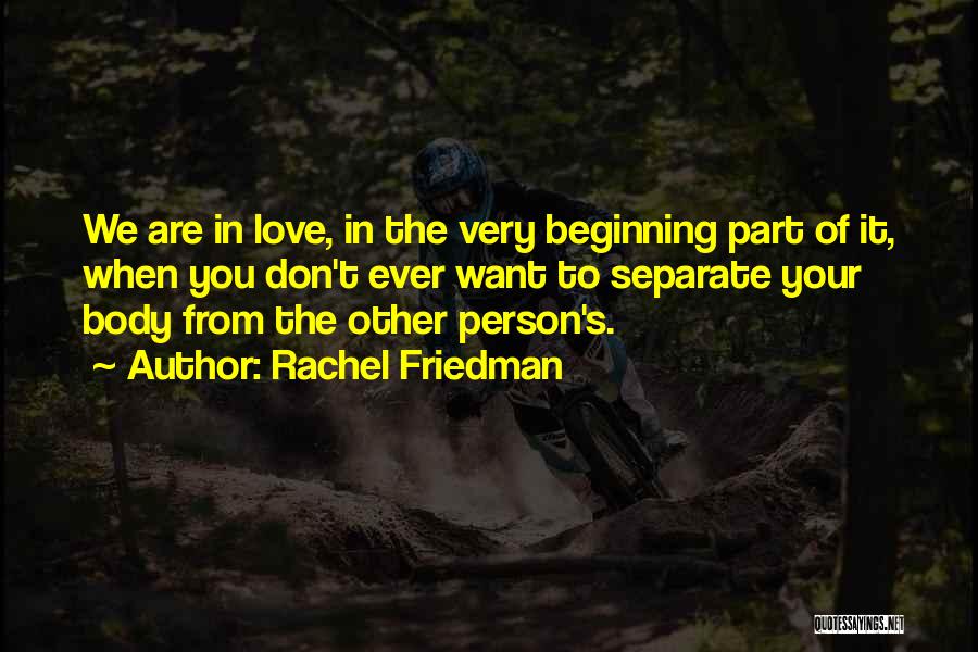 Rachel Friedman Quotes: We Are In Love, In The Very Beginning Part Of It, When You Don't Ever Want To Separate Your Body