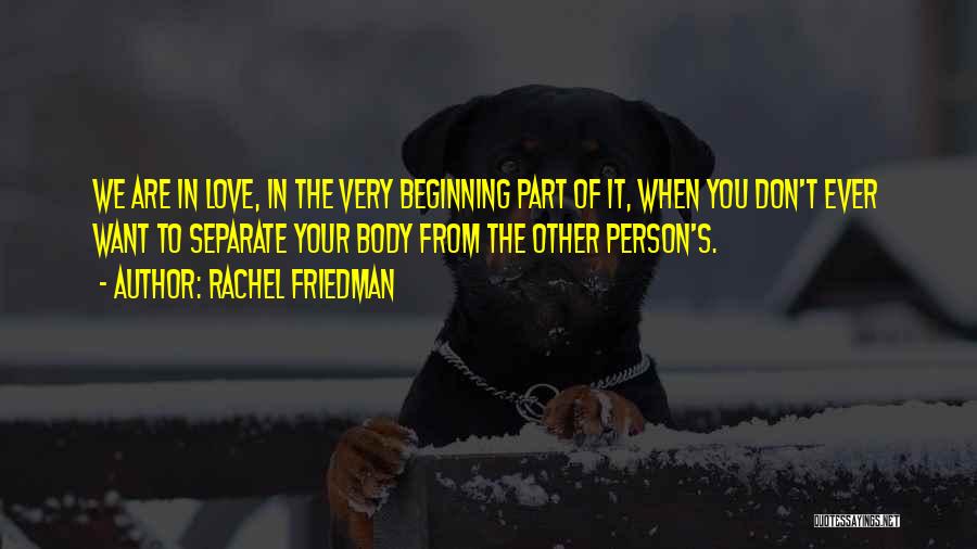 Rachel Friedman Quotes: We Are In Love, In The Very Beginning Part Of It, When You Don't Ever Want To Separate Your Body