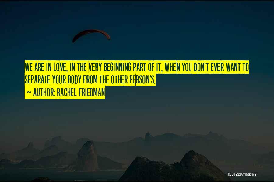 Rachel Friedman Quotes: We Are In Love, In The Very Beginning Part Of It, When You Don't Ever Want To Separate Your Body