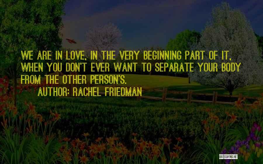 Rachel Friedman Quotes: We Are In Love, In The Very Beginning Part Of It, When You Don't Ever Want To Separate Your Body