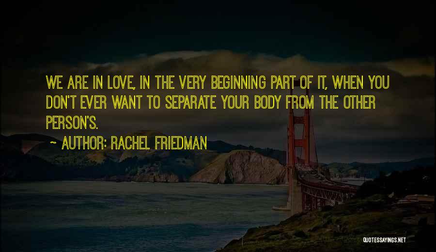 Rachel Friedman Quotes: We Are In Love, In The Very Beginning Part Of It, When You Don't Ever Want To Separate Your Body