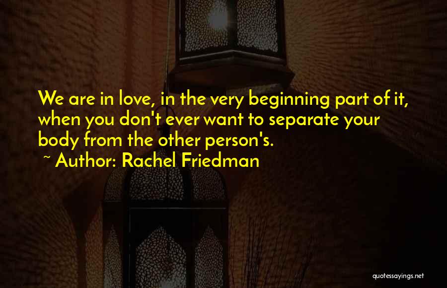 Rachel Friedman Quotes: We Are In Love, In The Very Beginning Part Of It, When You Don't Ever Want To Separate Your Body