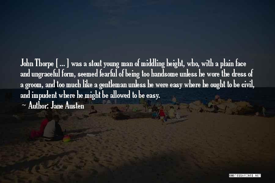 Jane Austen Quotes: John Thorpe [ ... ] Was A Stout Young Man Of Middling Height, Who, With A Plain Face And Ungraceful