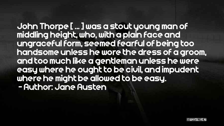 Jane Austen Quotes: John Thorpe [ ... ] Was A Stout Young Man Of Middling Height, Who, With A Plain Face And Ungraceful