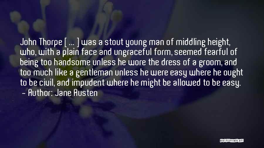 Jane Austen Quotes: John Thorpe [ ... ] Was A Stout Young Man Of Middling Height, Who, With A Plain Face And Ungraceful