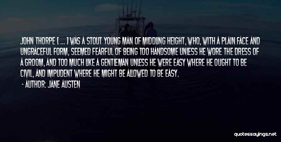 Jane Austen Quotes: John Thorpe [ ... ] Was A Stout Young Man Of Middling Height, Who, With A Plain Face And Ungraceful