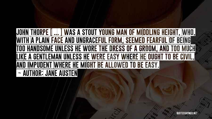 Jane Austen Quotes: John Thorpe [ ... ] Was A Stout Young Man Of Middling Height, Who, With A Plain Face And Ungraceful