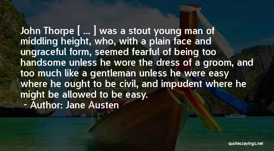 Jane Austen Quotes: John Thorpe [ ... ] Was A Stout Young Man Of Middling Height, Who, With A Plain Face And Ungraceful