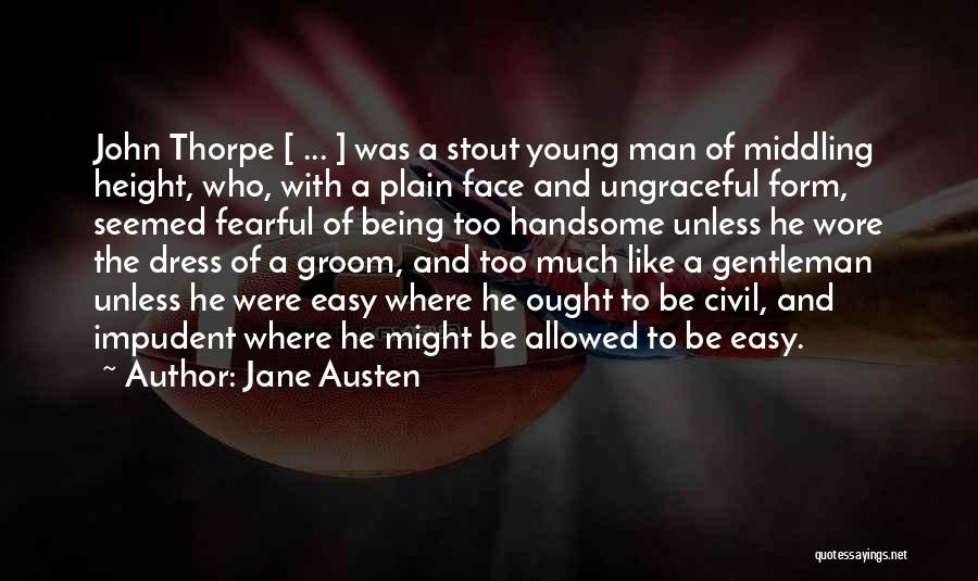 Jane Austen Quotes: John Thorpe [ ... ] Was A Stout Young Man Of Middling Height, Who, With A Plain Face And Ungraceful