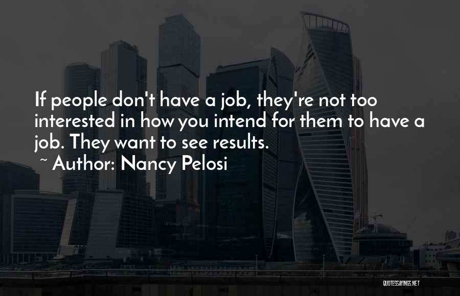 Nancy Pelosi Quotes: If People Don't Have A Job, They're Not Too Interested In How You Intend For Them To Have A Job.