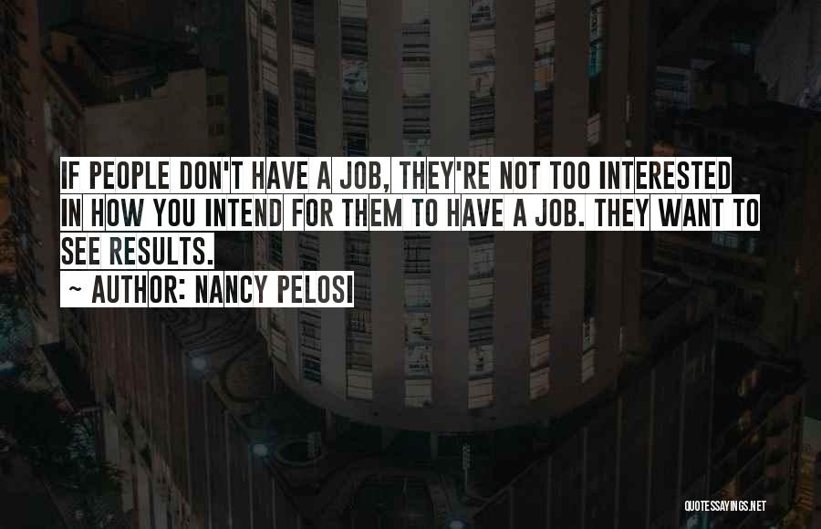 Nancy Pelosi Quotes: If People Don't Have A Job, They're Not Too Interested In How You Intend For Them To Have A Job.