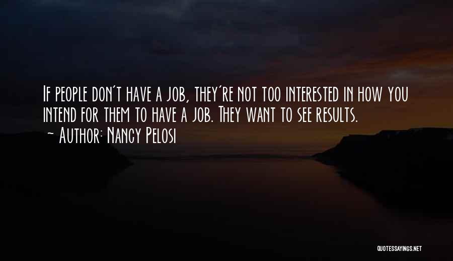 Nancy Pelosi Quotes: If People Don't Have A Job, They're Not Too Interested In How You Intend For Them To Have A Job.