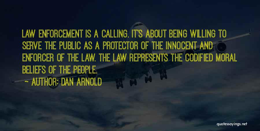 Dan Arnold Quotes: Law Enforcement Is A Calling. It's About Being Willing To Serve The Public As A Protector Of The Innocent And