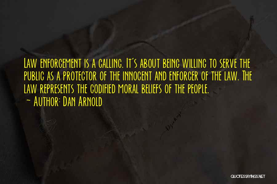 Dan Arnold Quotes: Law Enforcement Is A Calling. It's About Being Willing To Serve The Public As A Protector Of The Innocent And