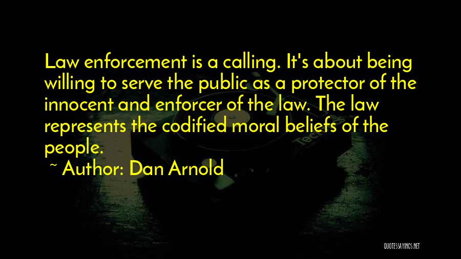 Dan Arnold Quotes: Law Enforcement Is A Calling. It's About Being Willing To Serve The Public As A Protector Of The Innocent And