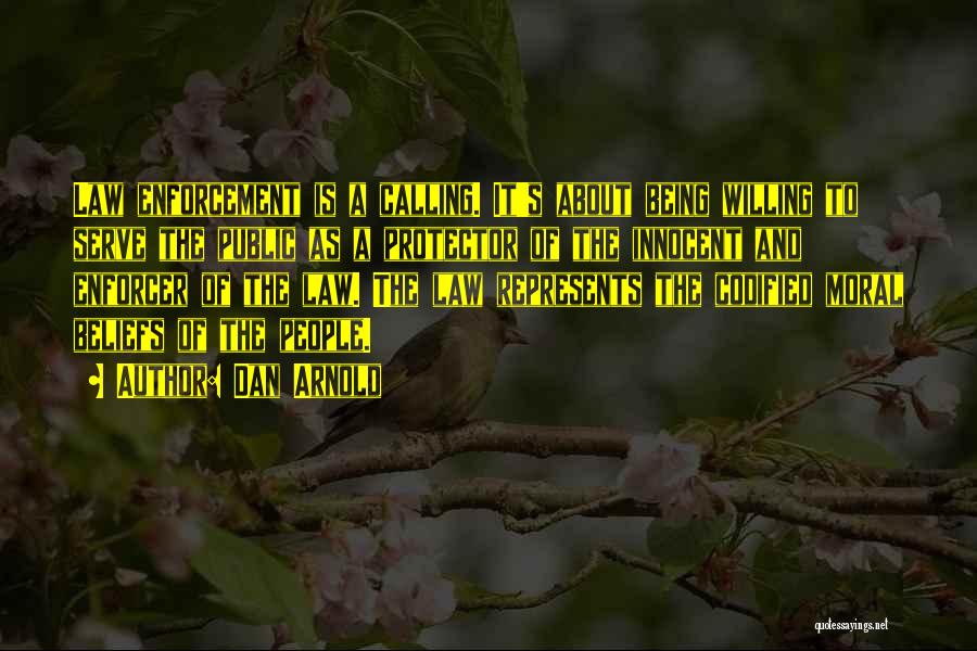 Dan Arnold Quotes: Law Enforcement Is A Calling. It's About Being Willing To Serve The Public As A Protector Of The Innocent And