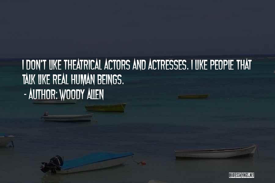 Woody Allen Quotes: I Don't Like Theatrical Actors And Actresses. I Like People That Talk Like Real Human Beings.