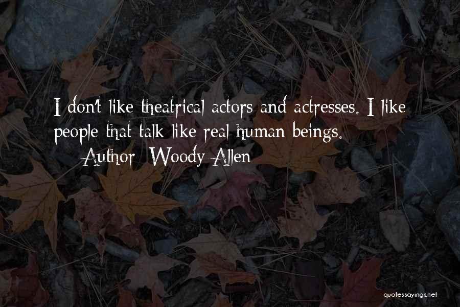 Woody Allen Quotes: I Don't Like Theatrical Actors And Actresses. I Like People That Talk Like Real Human Beings.