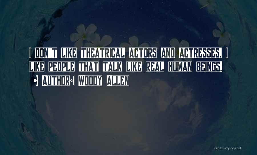 Woody Allen Quotes: I Don't Like Theatrical Actors And Actresses. I Like People That Talk Like Real Human Beings.