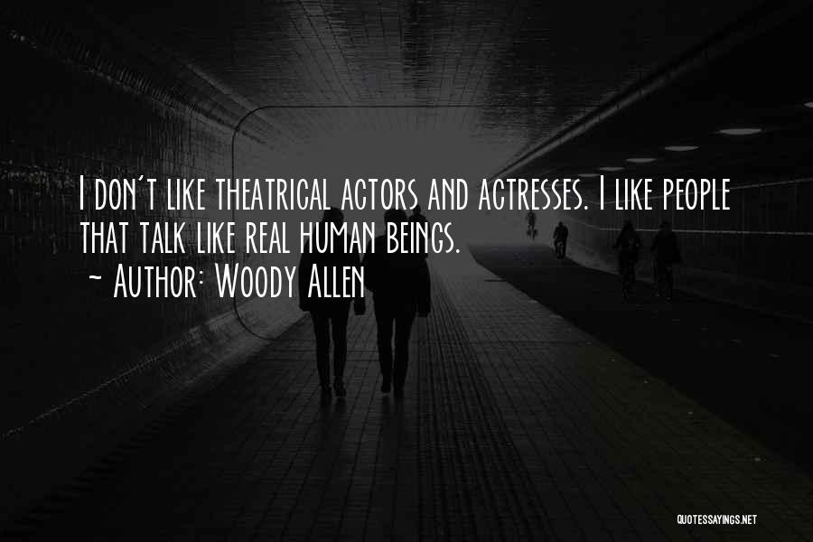 Woody Allen Quotes: I Don't Like Theatrical Actors And Actresses. I Like People That Talk Like Real Human Beings.