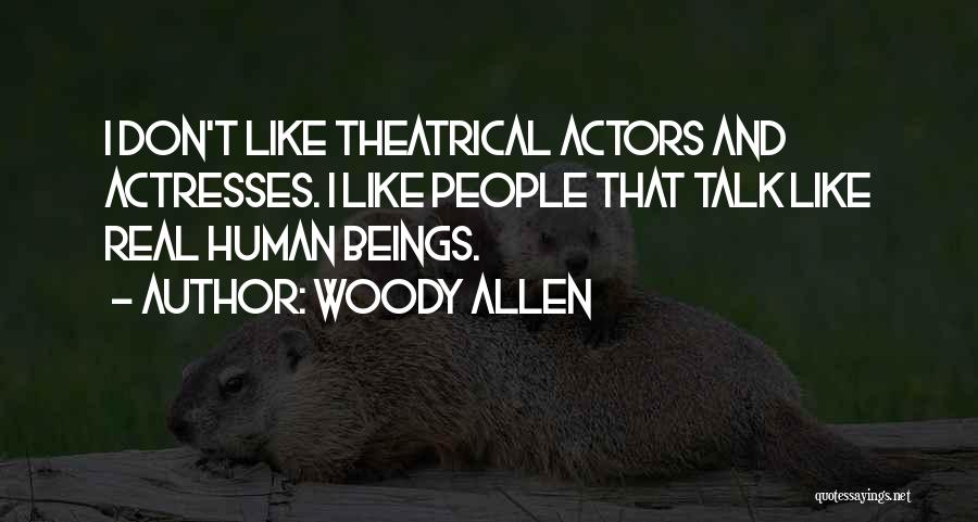 Woody Allen Quotes: I Don't Like Theatrical Actors And Actresses. I Like People That Talk Like Real Human Beings.