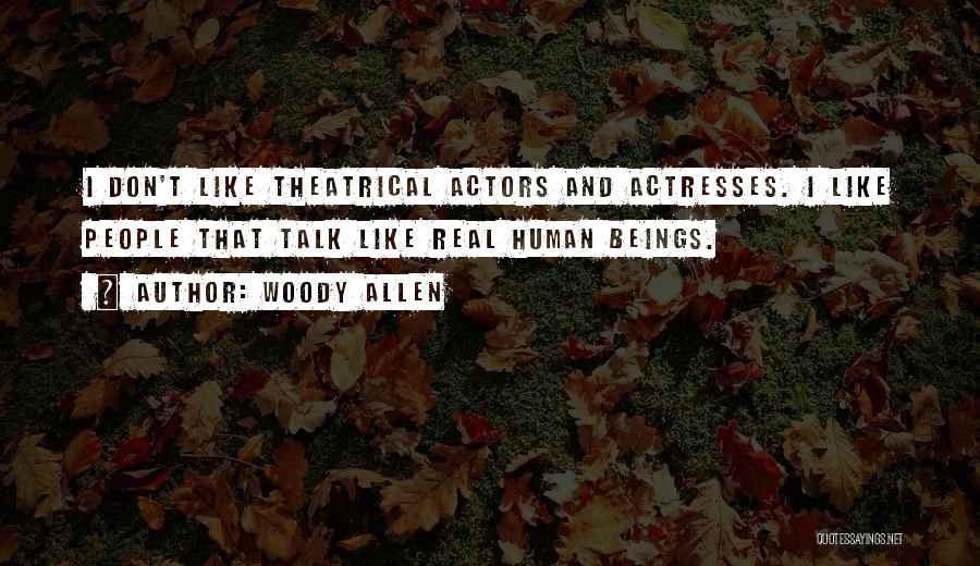 Woody Allen Quotes: I Don't Like Theatrical Actors And Actresses. I Like People That Talk Like Real Human Beings.