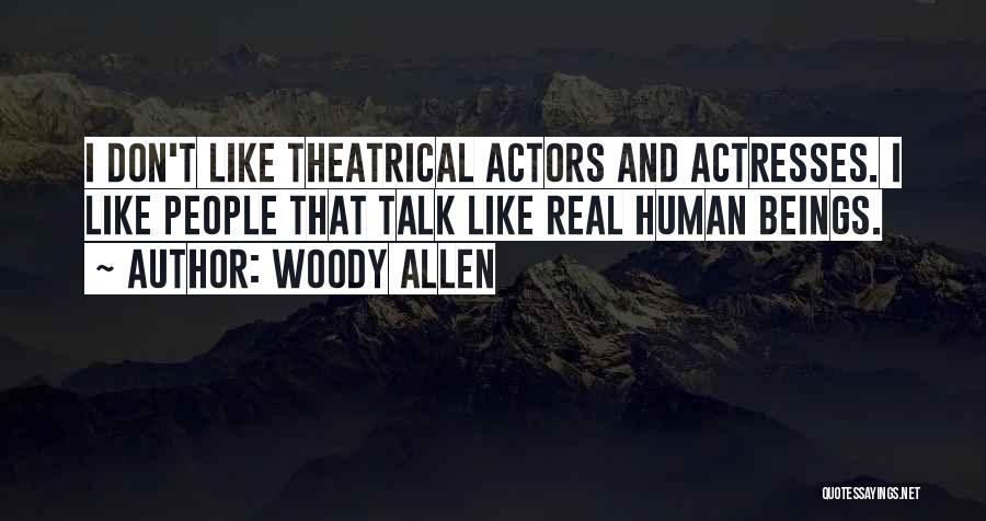 Woody Allen Quotes: I Don't Like Theatrical Actors And Actresses. I Like People That Talk Like Real Human Beings.