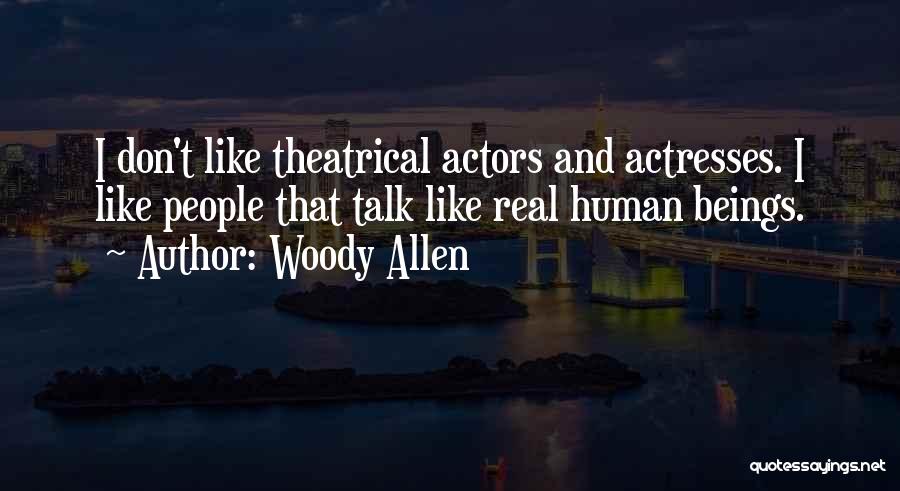 Woody Allen Quotes: I Don't Like Theatrical Actors And Actresses. I Like People That Talk Like Real Human Beings.