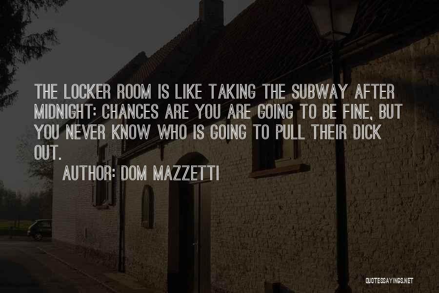 Dom Mazzetti Quotes: The Locker Room Is Like Taking The Subway After Midnight: Chances Are You Are Going To Be Fine, But You