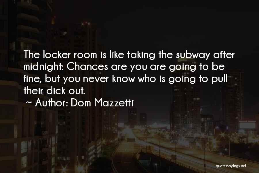 Dom Mazzetti Quotes: The Locker Room Is Like Taking The Subway After Midnight: Chances Are You Are Going To Be Fine, But You