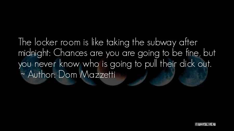 Dom Mazzetti Quotes: The Locker Room Is Like Taking The Subway After Midnight: Chances Are You Are Going To Be Fine, But You