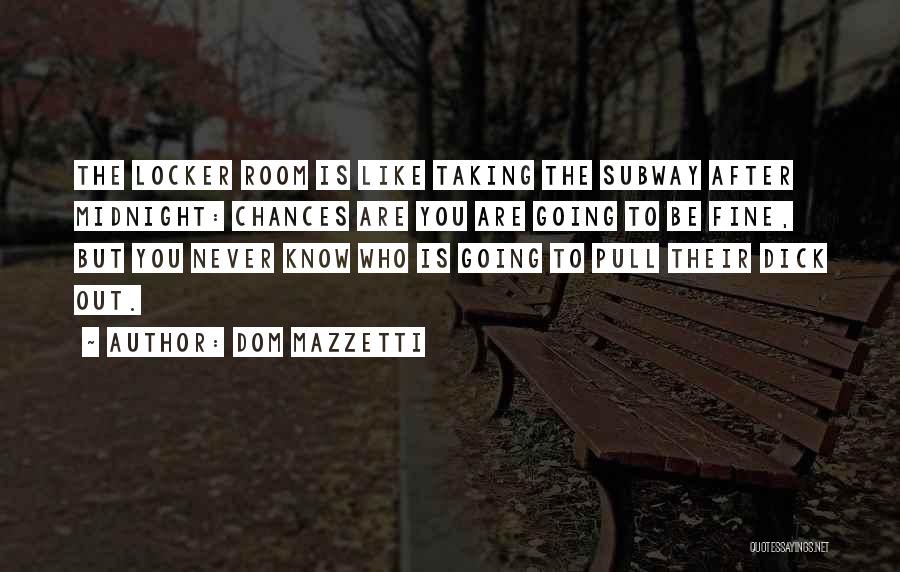 Dom Mazzetti Quotes: The Locker Room Is Like Taking The Subway After Midnight: Chances Are You Are Going To Be Fine, But You