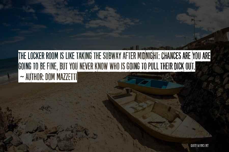 Dom Mazzetti Quotes: The Locker Room Is Like Taking The Subway After Midnight: Chances Are You Are Going To Be Fine, But You