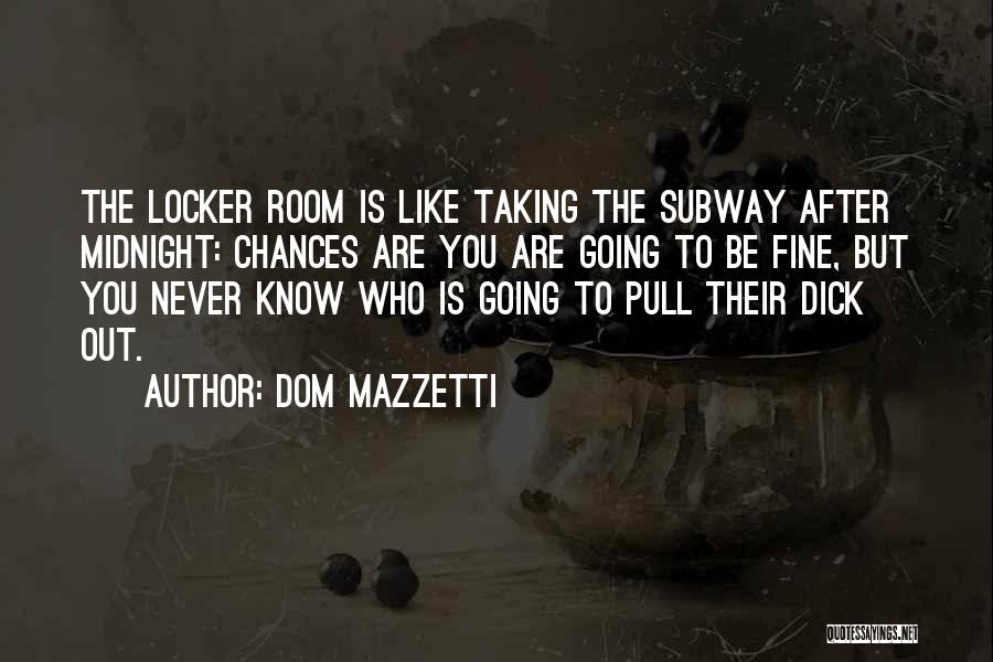 Dom Mazzetti Quotes: The Locker Room Is Like Taking The Subway After Midnight: Chances Are You Are Going To Be Fine, But You
