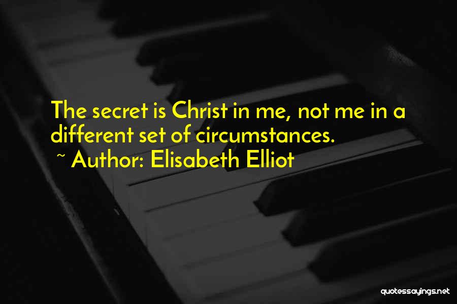 Elisabeth Elliot Quotes: The Secret Is Christ In Me, Not Me In A Different Set Of Circumstances.