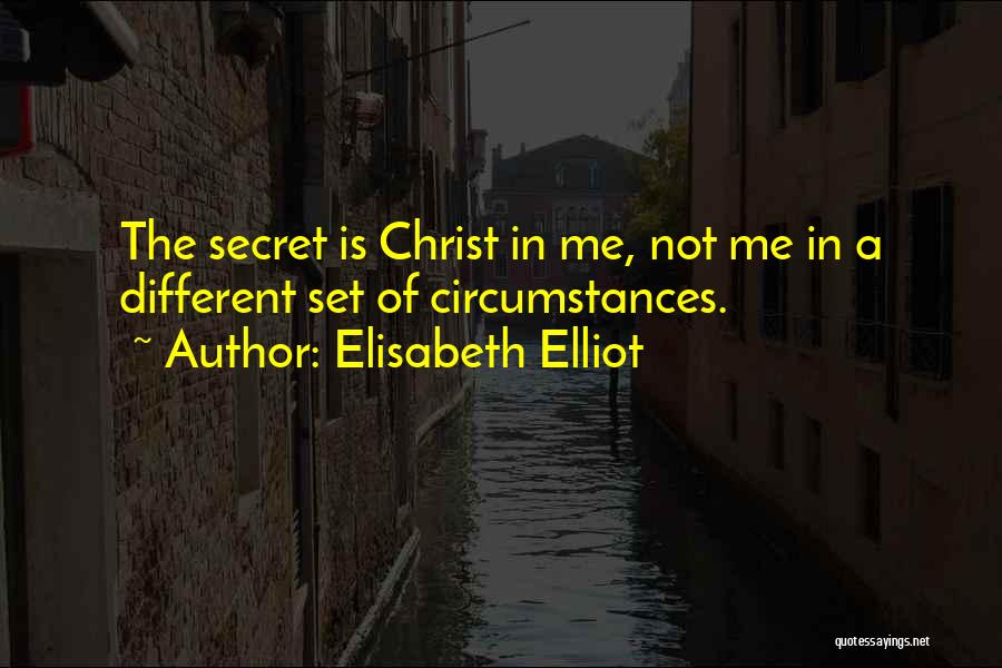 Elisabeth Elliot Quotes: The Secret Is Christ In Me, Not Me In A Different Set Of Circumstances.