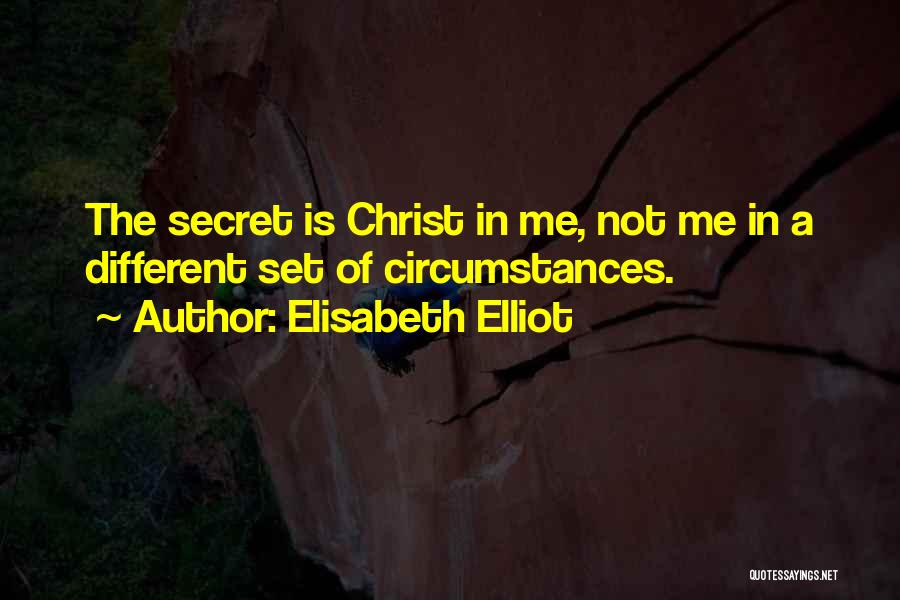 Elisabeth Elliot Quotes: The Secret Is Christ In Me, Not Me In A Different Set Of Circumstances.