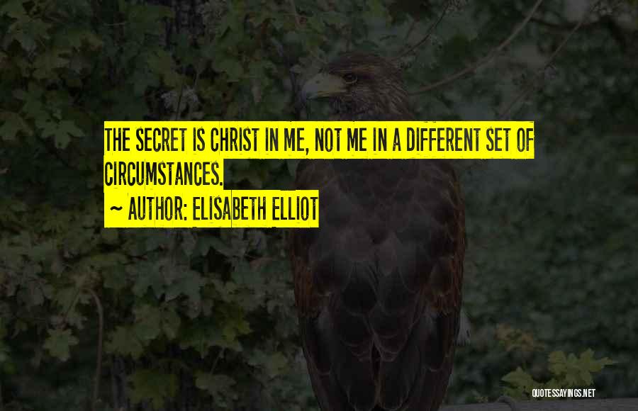 Elisabeth Elliot Quotes: The Secret Is Christ In Me, Not Me In A Different Set Of Circumstances.