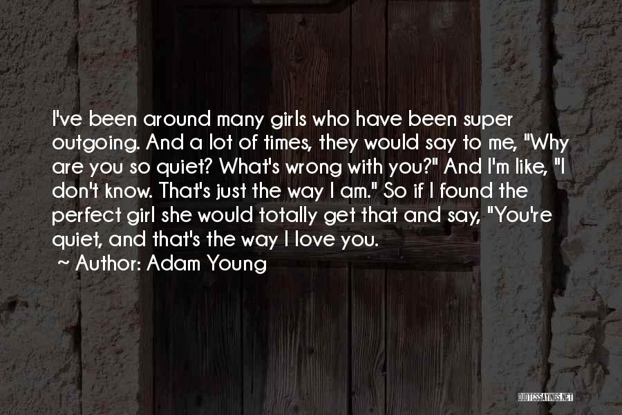 Adam Young Quotes: I've Been Around Many Girls Who Have Been Super Outgoing. And A Lot Of Times, They Would Say To Me,