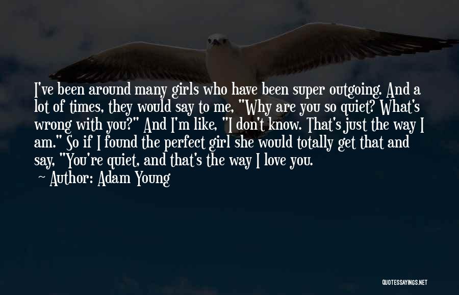 Adam Young Quotes: I've Been Around Many Girls Who Have Been Super Outgoing. And A Lot Of Times, They Would Say To Me,