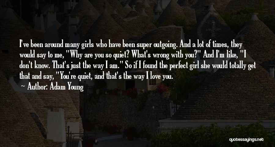 Adam Young Quotes: I've Been Around Many Girls Who Have Been Super Outgoing. And A Lot Of Times, They Would Say To Me,