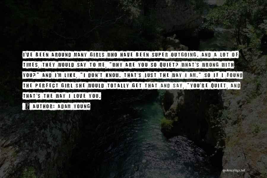 Adam Young Quotes: I've Been Around Many Girls Who Have Been Super Outgoing. And A Lot Of Times, They Would Say To Me,