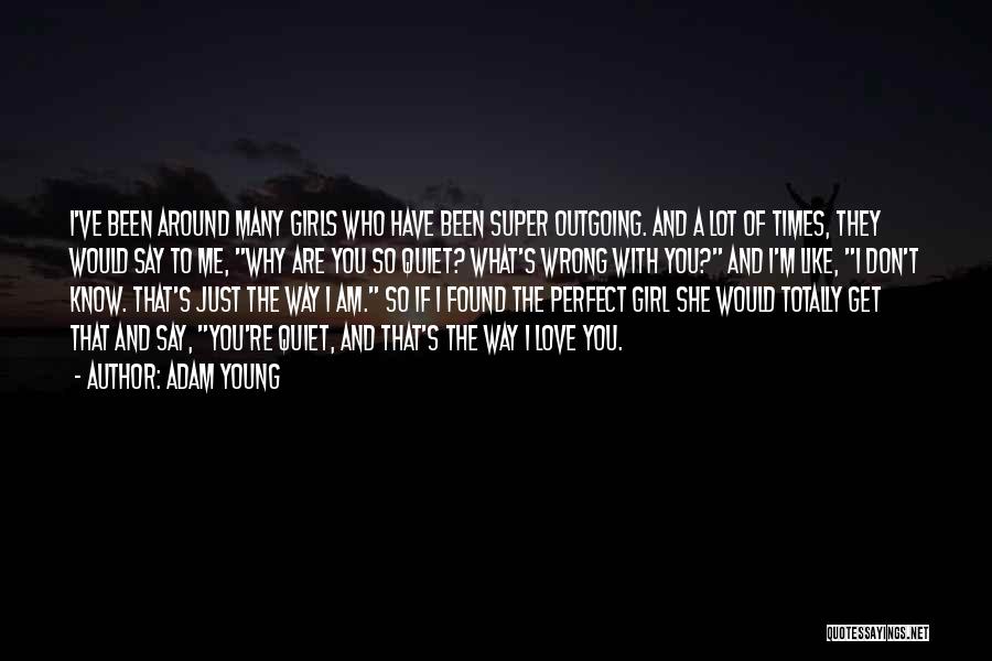 Adam Young Quotes: I've Been Around Many Girls Who Have Been Super Outgoing. And A Lot Of Times, They Would Say To Me,