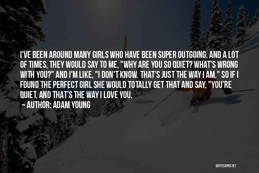 Adam Young Quotes: I've Been Around Many Girls Who Have Been Super Outgoing. And A Lot Of Times, They Would Say To Me,