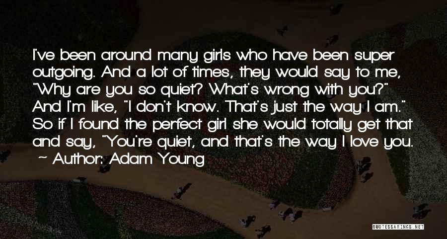 Adam Young Quotes: I've Been Around Many Girls Who Have Been Super Outgoing. And A Lot Of Times, They Would Say To Me,