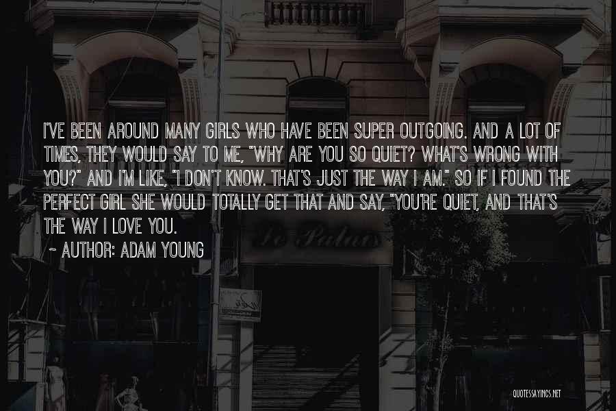 Adam Young Quotes: I've Been Around Many Girls Who Have Been Super Outgoing. And A Lot Of Times, They Would Say To Me,